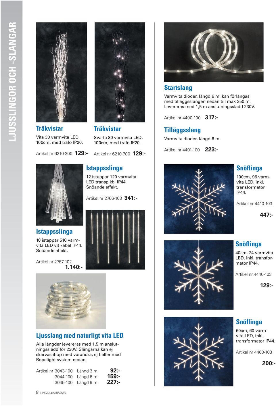 Artikel nr 4400-100 317:- Tilläggsslang Varmvita dioder, längd 6 m. Artikel nr 4401-100 223:- Istappsslinga 12 istappar 120 varmvita LED transp kbl IP44. Snöande effekt.