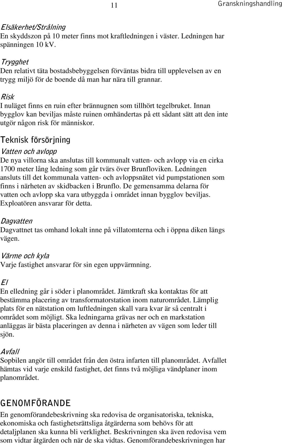 Risk I nuläget finns en ruin efter brännugnen som tillhört tegelbruket. Innan bygglov kan beviljas måste ruinen omhändertas på ett sådant sätt att den inte utgör någon risk för människor.