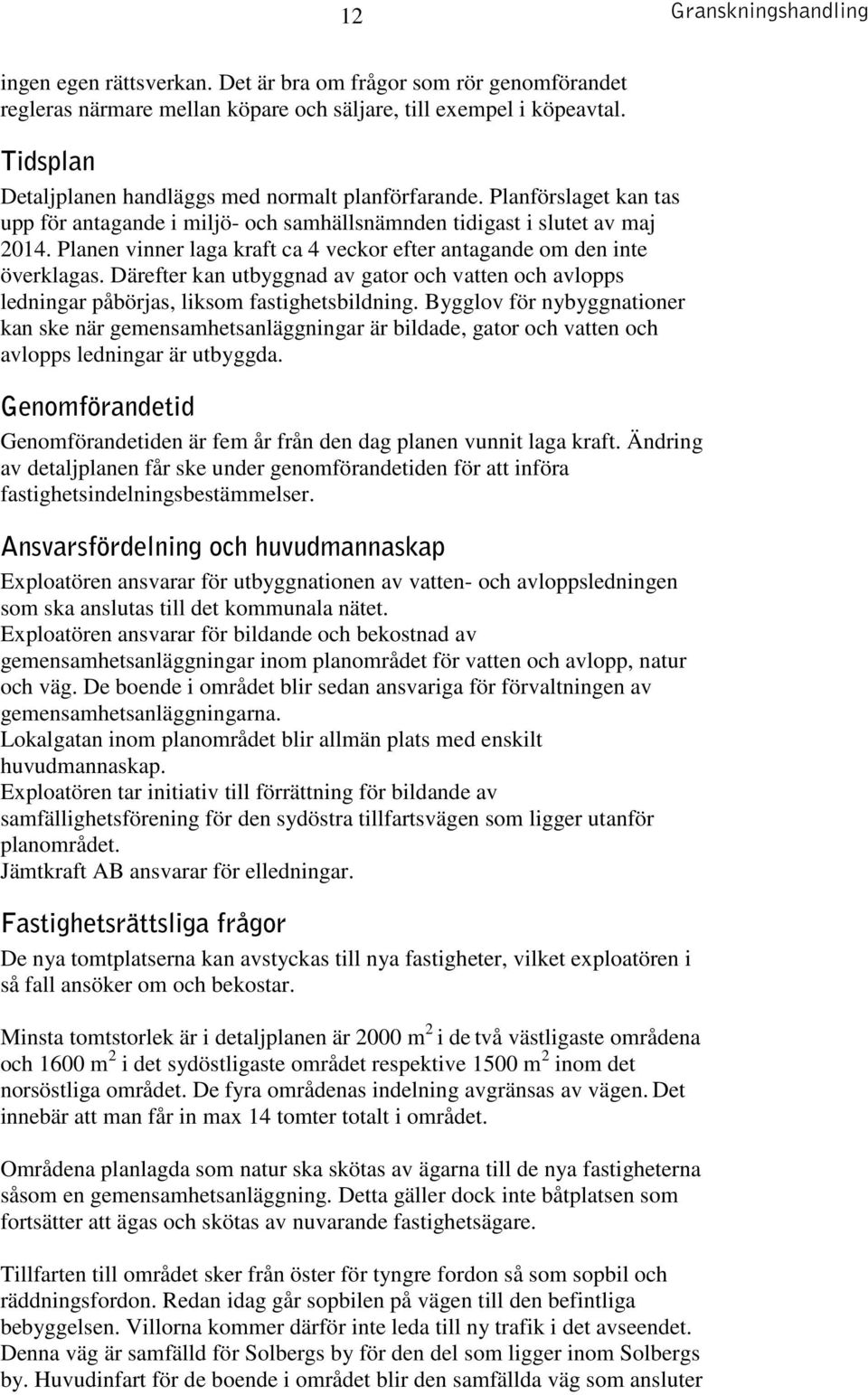 Planen vinner laga kraft ca 4 veckor efter antagande om den inte överklagas. Därefter kan utbyggnad av gator och vatten och avlopps ledningar påbörjas, liksom fastighetsbildning.