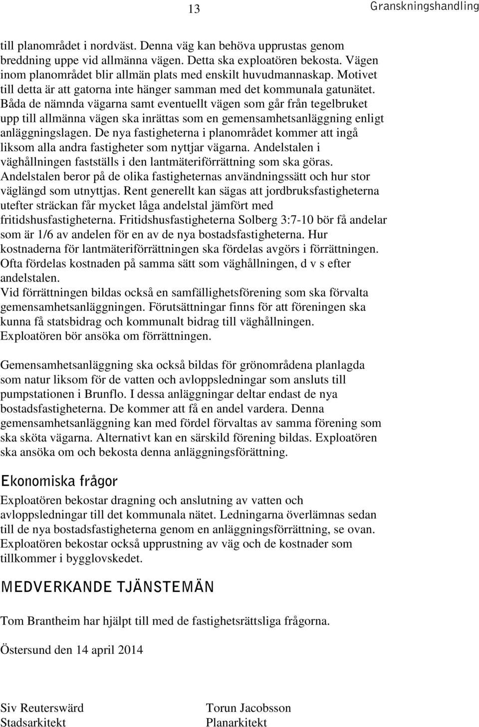 Båda de nämnda vägarna samt eventuellt vägen som går från tegelbruket upp till allmänna vägen ska inrättas som en gemensamhetsanläggning enligt anläggningslagen.