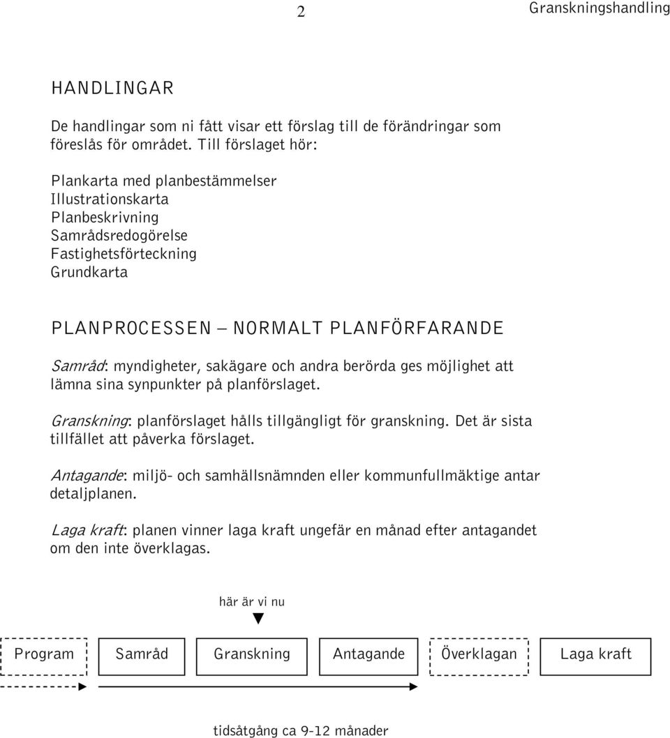 sakägare och andra berörda ges möjlighet att lämna sina synpunkter på planförslaget. Granskning: planförslaget hålls tillgängligt för granskning. Det är sista tillfället att påverka förslaget.