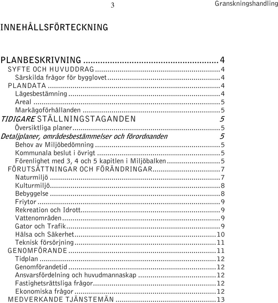 ..5 Förenlighet med 3, 4 och 5 kapitlen i Miljöbalken...5 FÖRUTSÄTTNINGAR OCH FÖRÄNDRINGAR...7 Naturmiljö...7 Kulturmiljö...8 Bebyggelse...8 Friytor...9 Rekreation och Idrott...9 Vattenområden.