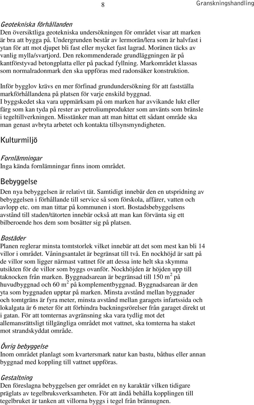 Den rekommenderade grundläggningen är på kantförstyvad betongplatta eller på packad fyllning. Markområdet klassas som normalradonmark den ska uppföras med radonsäker konstruktion.