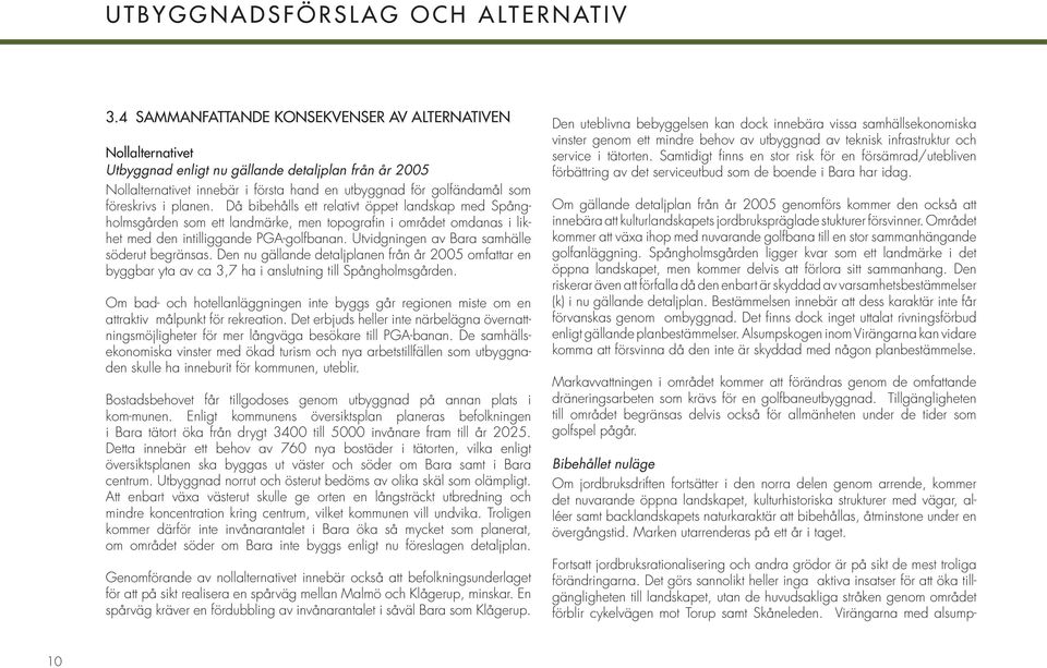 i planen. Då bibehålls ett relativt öppet landskap med Spångholmsgården som ett landmärke, men topografi n i området omdanas i likhet med den intilliggande PGA-golfbanan.