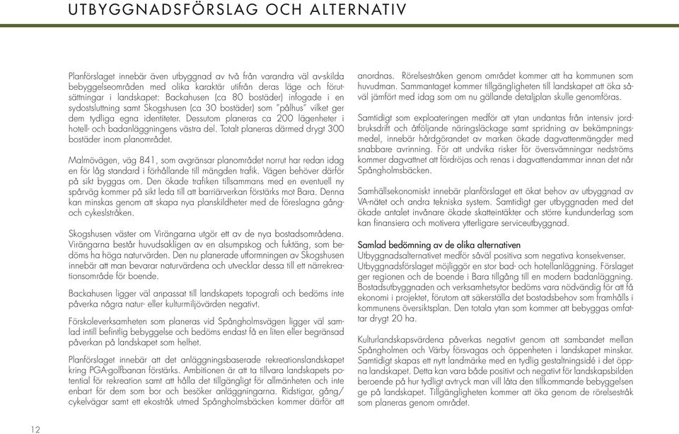 Dessutom planeras ca 200 lägenheter i hotell- och badanläggningens västra del. Totalt planeras därmed drygt 300 bostäder inom planområdet.