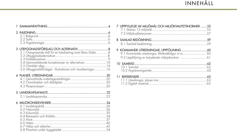 1 Genomförda underlagsutredningar...20 4.2 Översikstplan och detaljplan...20 4.3 Planprocessen...20 7 UPPFYLLELSE AV MILJÖMÅL OCH MILJÖKVALITETSNORMER...55 7.1 Skånes 15 miljömål...55 7.2 Miljökvalitetsnormer.