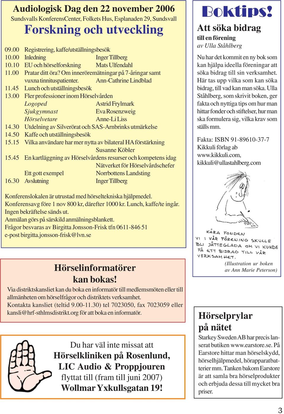 45 Lunch och utställningsbesök 13.00 Fler professioner inom Hörselvården Logoped Astrid Frylmark Sjukgymnast Eva Rosenzweig Hörselvetare Anne-Li Liss 14.