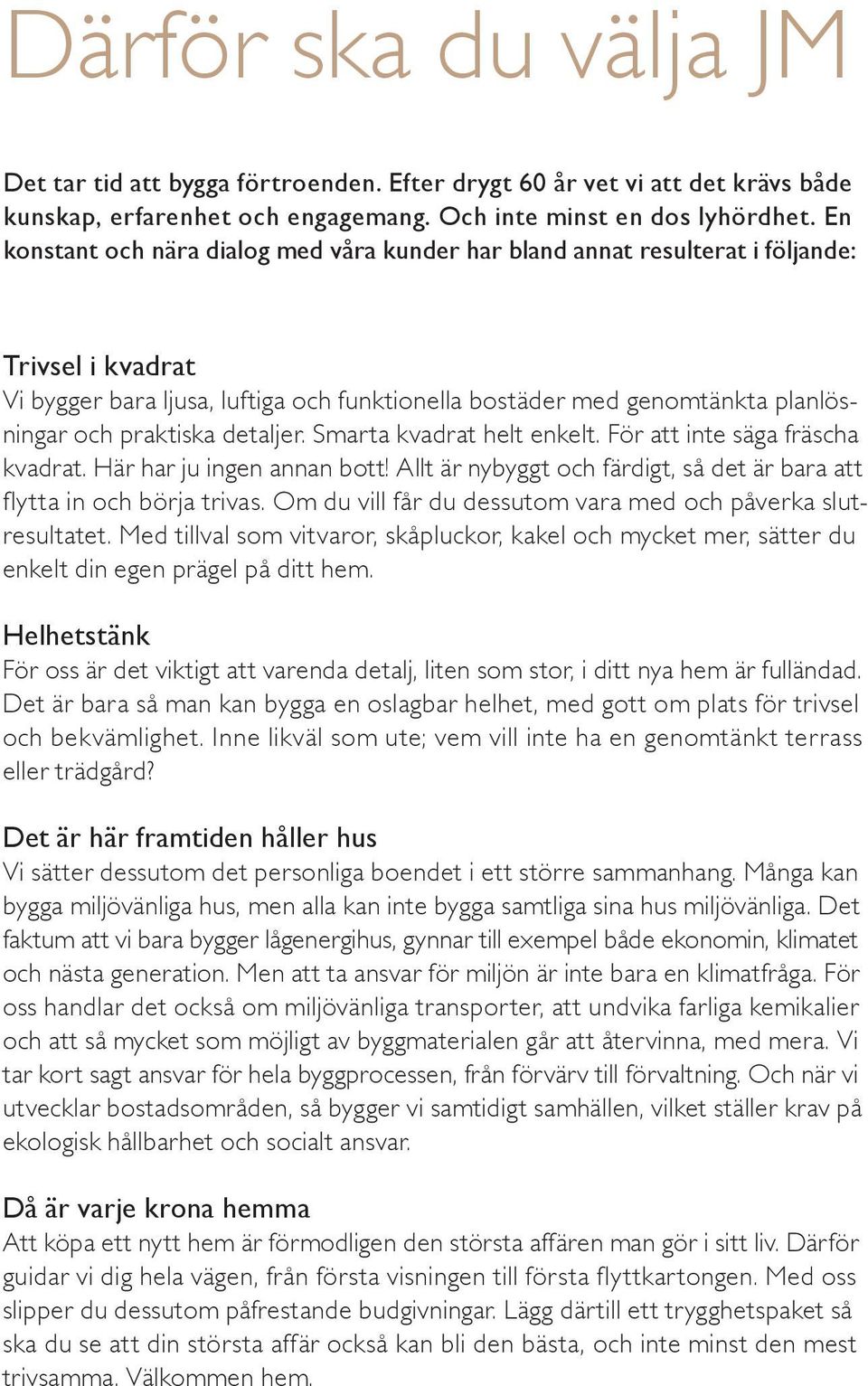 praktiska detaljer. Smarta kvadrat helt enkelt. För att inte säga fräscha kvadrat. Här har ju ingen annan bott! Allt är nybyggt och färdigt, så det är bara att flytta in och börja trivas.