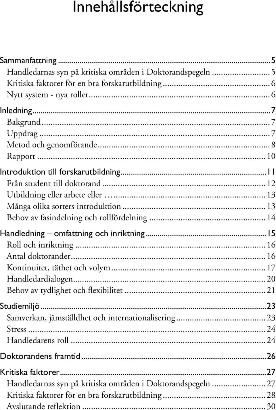 ..13 Många olika sorters introduktion...13 Behov av fasindelning och rollfördelning...14 Handledning omfattning och inriktning...15 Roll och inriktning...16 Antal doktorander.