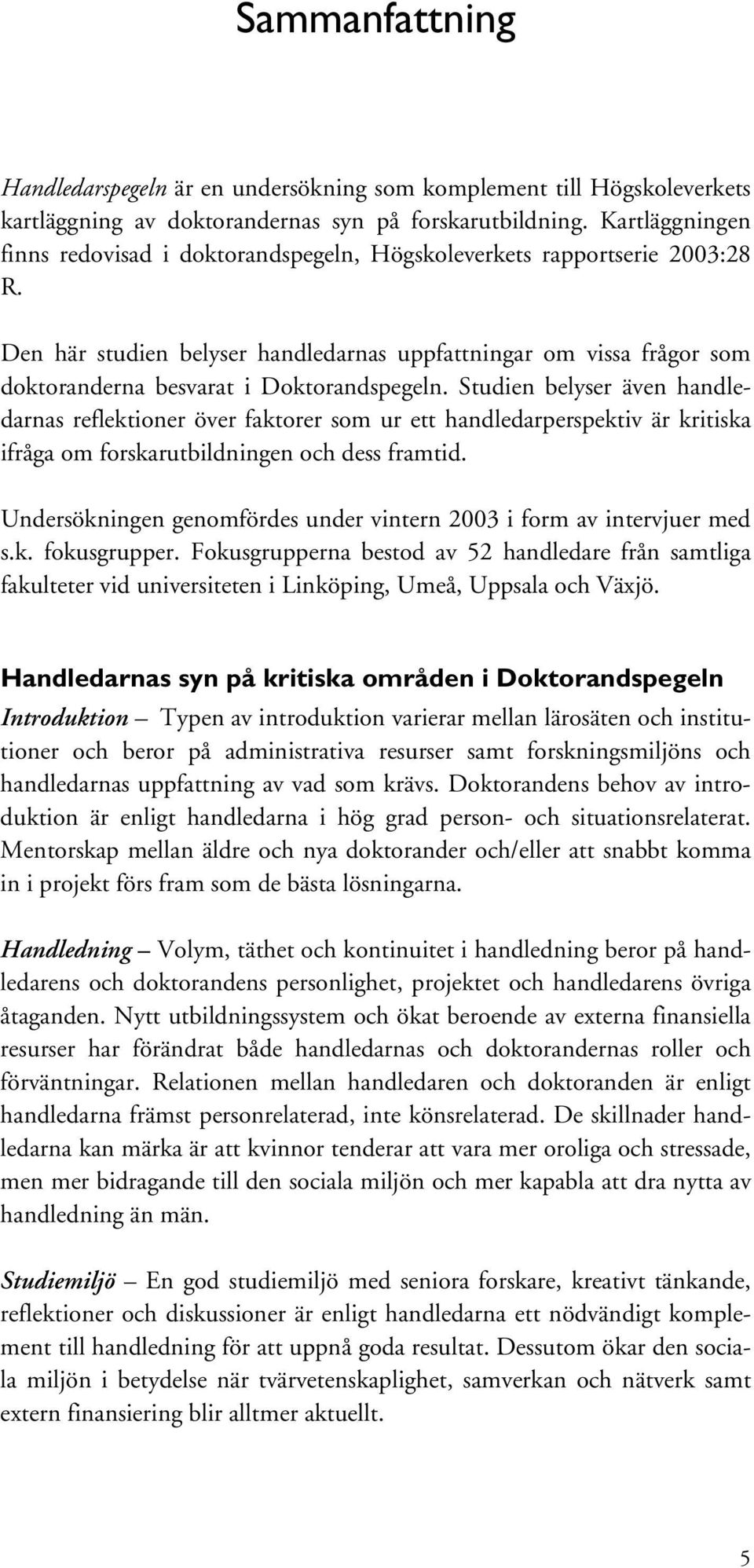 Den här studien belyser handledarnas uppfattningar om vissa frågor som doktoranderna besvarat i Doktorandspegeln.