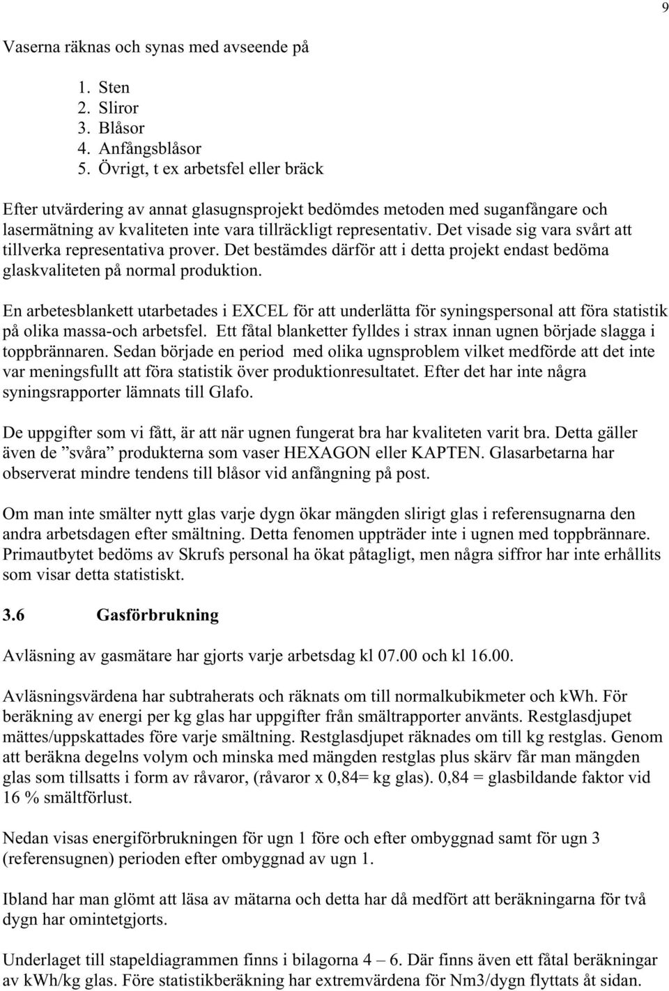 Det visade sig vara svårt att tillverka representativa prover. Det bestämdes därför att i detta projekt endast bedöma glaskvaliteten på normal produktion.