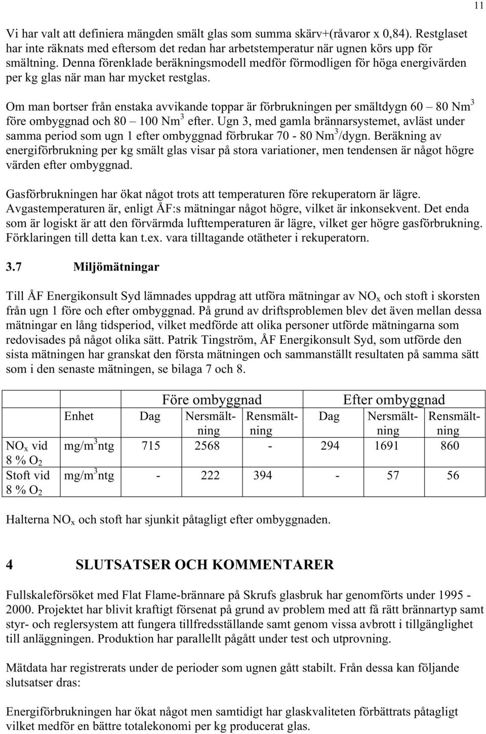 Om man bortser från enstaka avvikande toppar är förbrukningen per smältdygn 60 80 Nm 3 före ombyggnad och 80 100 Nm 3 efter.