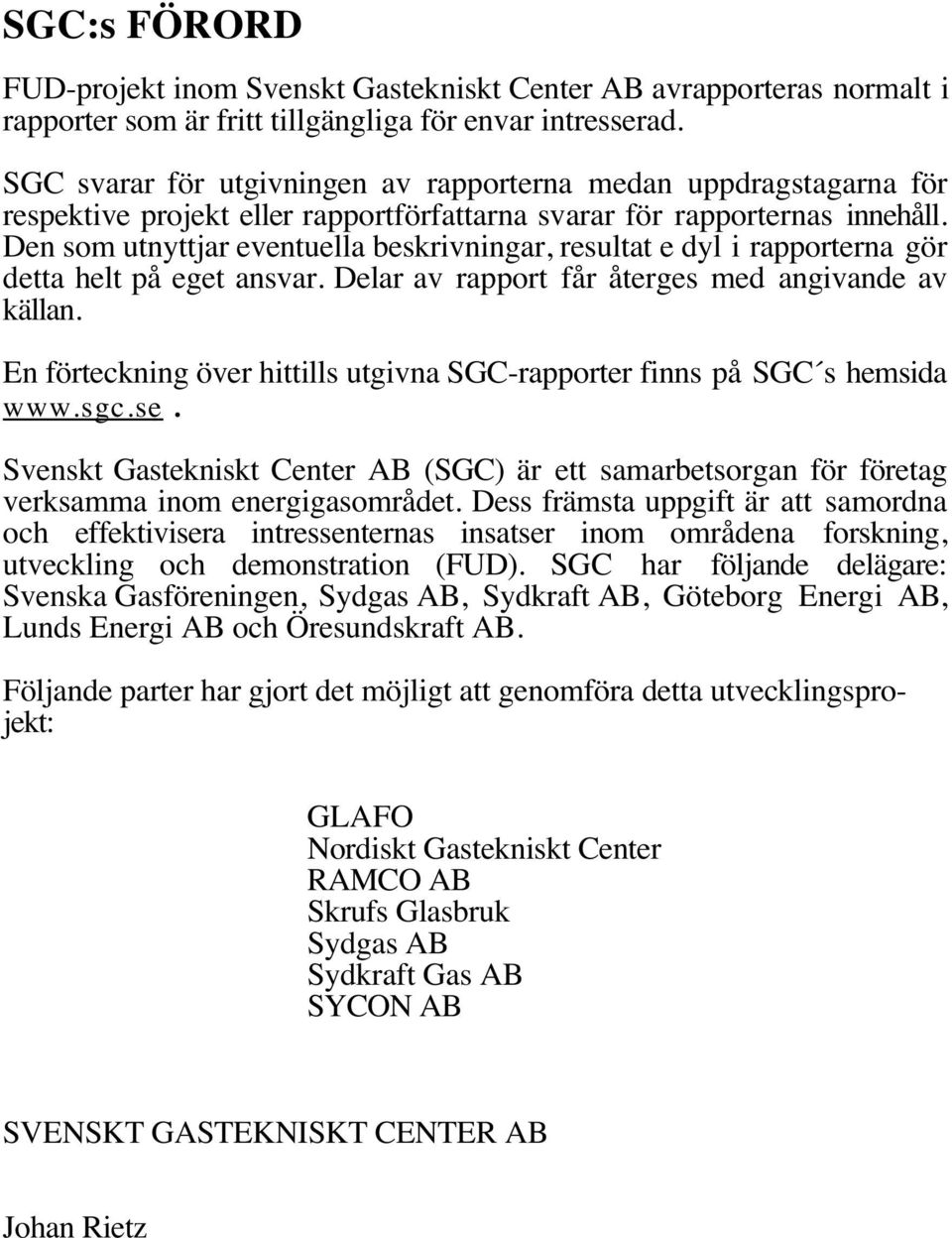 Den som utnyttjar eventuella beskrivningar, resultat e dyl i rapporterna gör detta helt på eget ansvar. Delar av rapport får återges med angivande av källan.