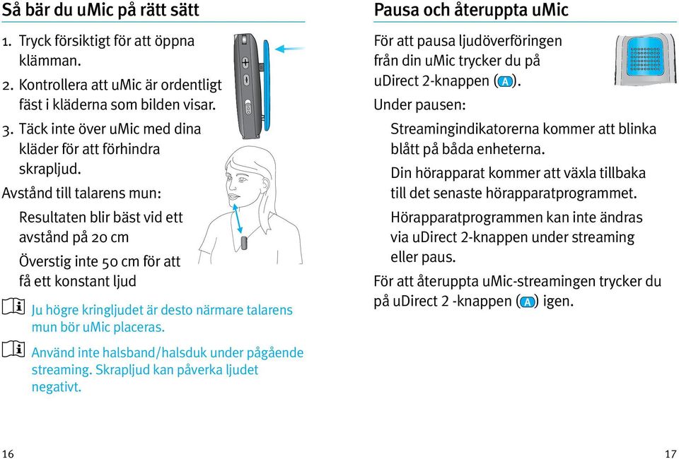 Avstånd till talarens mun: Resultaten blir bäst vid ett avstånd på 20 cm Överstig inte 50 cm för att få ett konstant ljud Ju högre kringljudet är desto närmare talarens mun bör umic placeras.