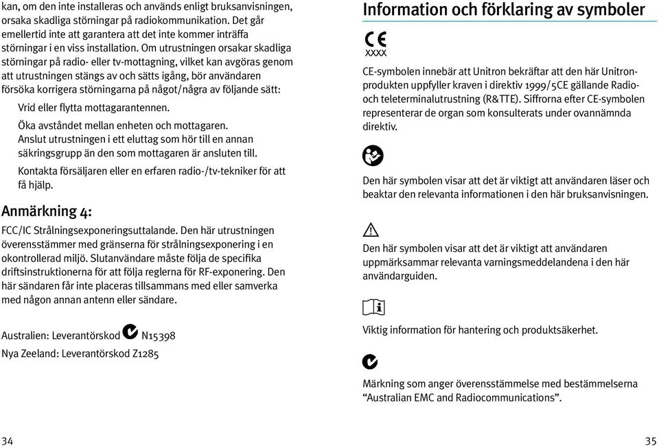 Om utrustningen orsakar skadliga störningar på radio- eller tv-mottagning, vilket kan avgöras genom att utrustningen stängs av och sätts igång, bör användaren försöka korrigera störningarna på