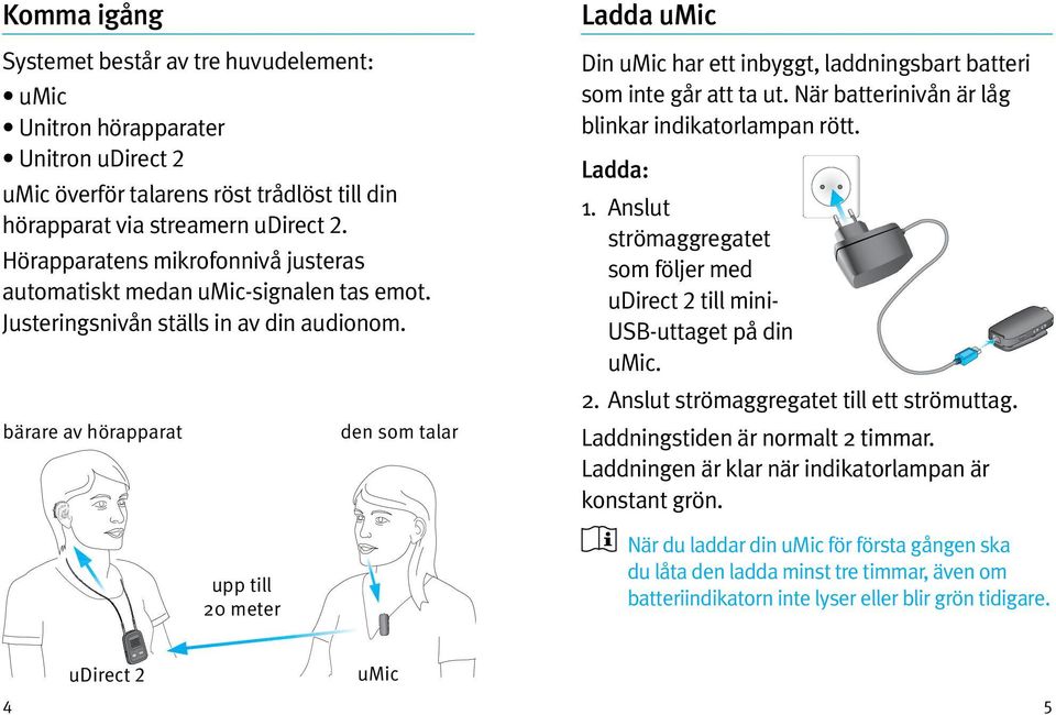 bärare av hörapparat upp till 20 meter den som talar Ladda umic Din umic har ett inbyggt, laddningsbart batteri som inte går att ta ut. När batterinivån är låg blinkar indikatorlampan rött. Ladda: 1.