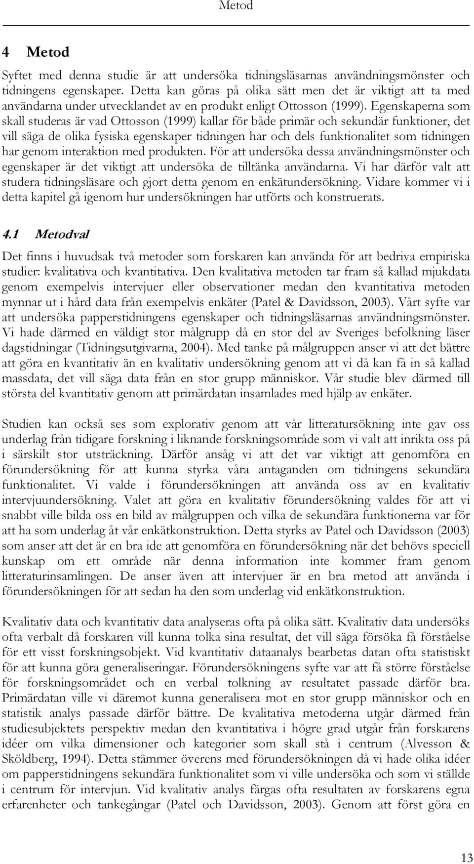 Egenskaperna som skall studeras är vad Ottosson (1999) kallar för både primär och sekundär funktioner, det vill säga de olika fysiska egenskaper tidningen har och dels funktionalitet som tidningen