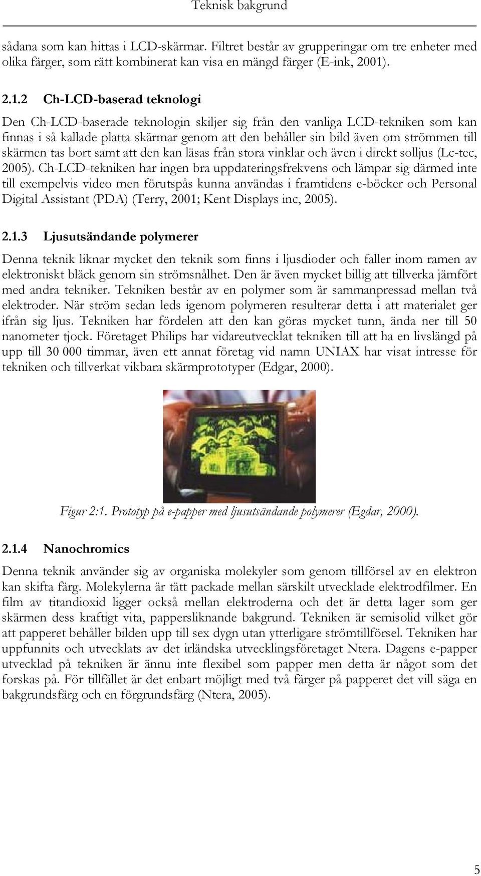 2 Ch-LCD-baserad teknologi Den Ch-LCD-baserade teknologin skiljer sig från den vanliga LCD-tekniken som kan finnas i så kallade platta skärmar genom att den behåller sin bild även om strömmen till