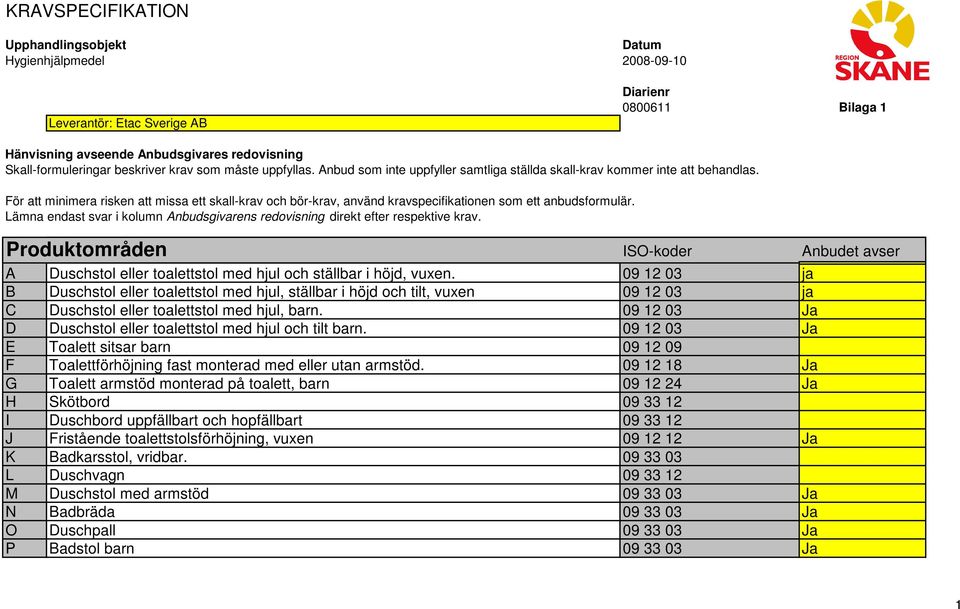 För att minimera risken att missa ett skall-krav och bör-krav, använd kravspecifikationen som ett anbudsformulär. Lämna endast svar i kolumn Anbudsgivarens redovisning direkt efter respektive krav.