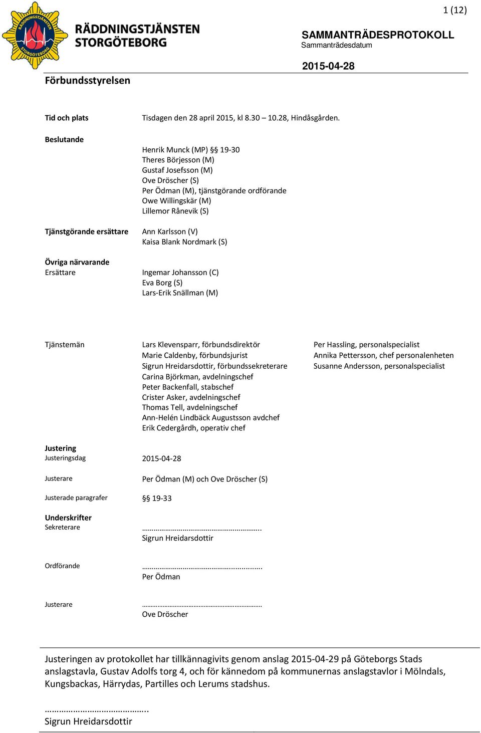 Nordmark (S) Ingemar Johansson (C) Eva Borg (S) Lars-Erik Snällman (M) Tjänstemän Lars Klevensparr, förbundsdirektör Per Hassling, personalspecialist Marie Caldenby, förbundsjurist Annika Pettersson,