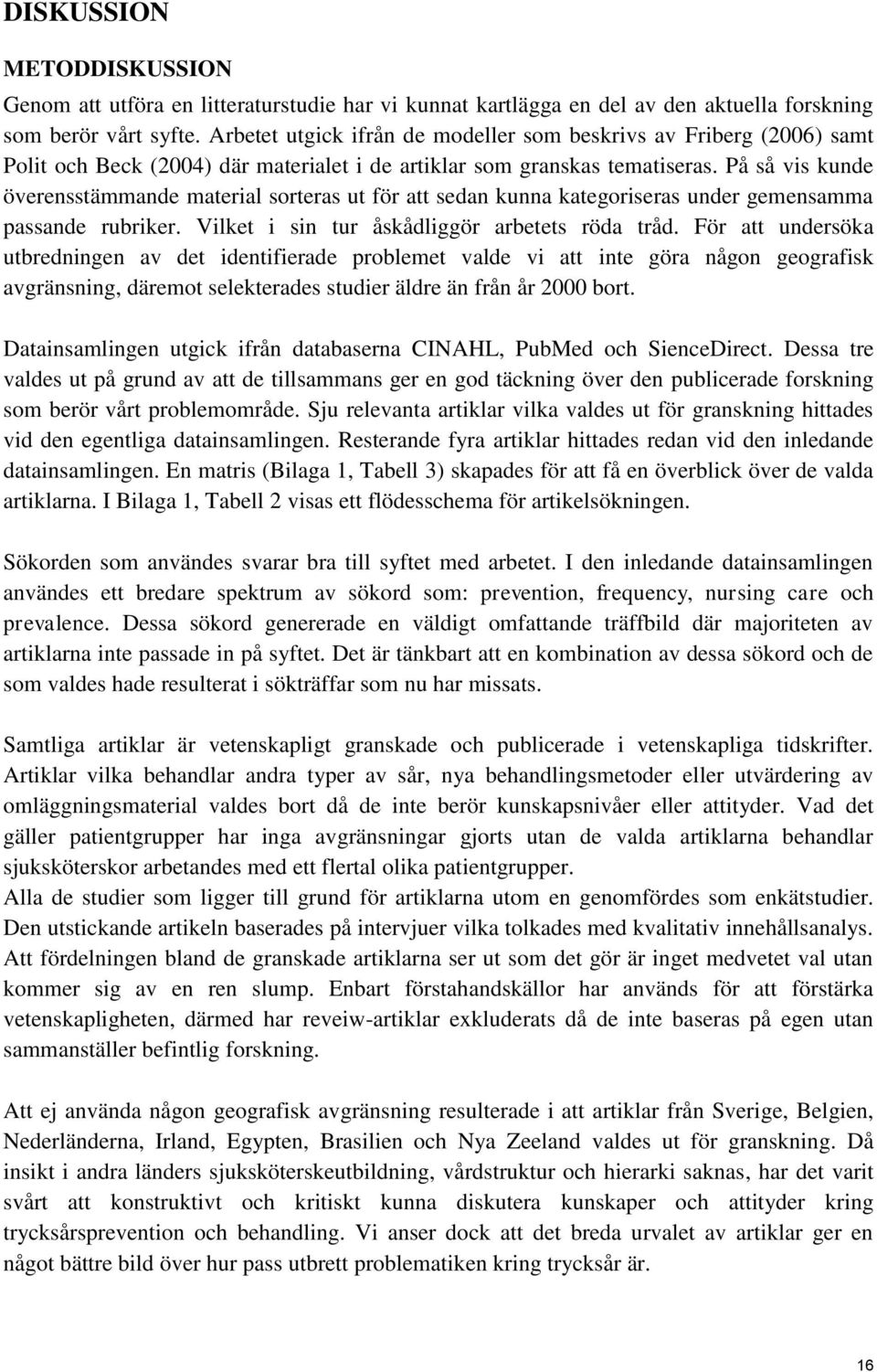 På så vis kunde överensstämmande material sorteras ut för att sedan kunna kategoriseras under gemensamma passande rubriker. Vilket i sin tur åskådliggör arbetets röda tråd.