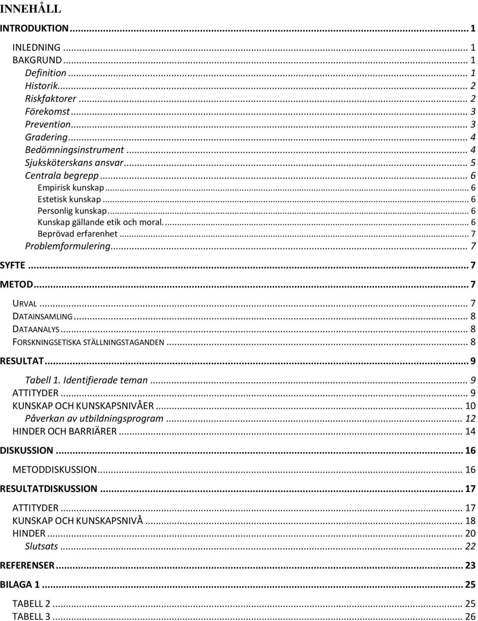 .. 7 URVAL... 7 DATAINSAMLING... 8 DATAANALYS... 8 FORSKNINGSETISKA STÄLLNINGSTAGANDEN... 8 RESULTAT... 9 Tabell 1. Identifierade teman... 9 ATTITYDER... 9 KUNSKAP OCH KUNSKAPSNIVÅER.