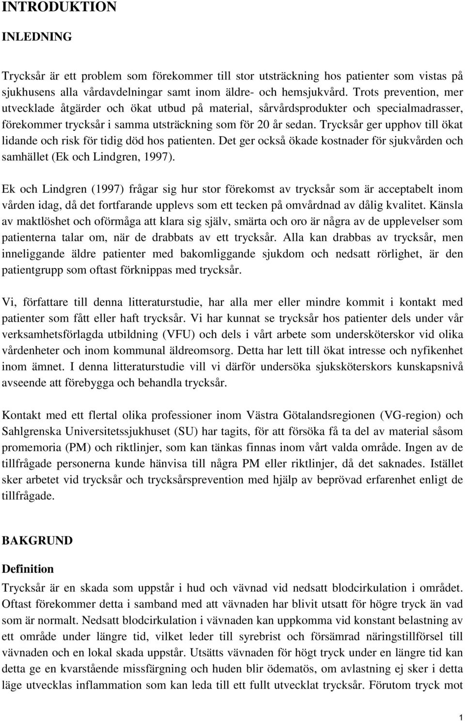 Trycksår ger upphov till ökat lidande och risk för tidig död hos patienten. Det ger också ökade kostnader för sjukvården och samhället (Ek och Lindgren, 1997).