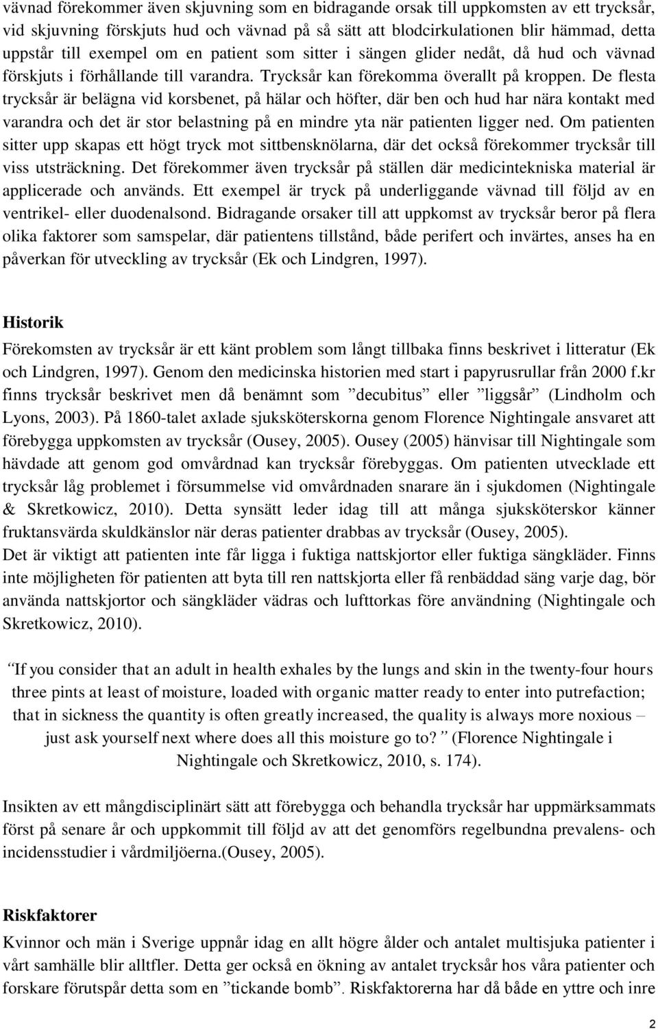 De flesta trycksår är belägna vid korsbenet, på hälar och höfter, där ben och hud har nära kontakt med varandra och det är stor belastning på en mindre yta när patienten ligger ned.