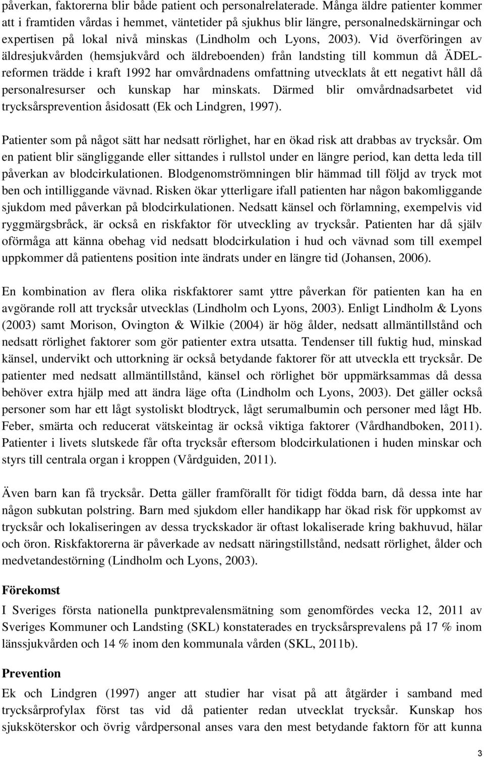 Vid överföringen av äldresjukvården (hemsjukvård och äldreboenden) från landsting till kommun då ÄDELreformen trädde i kraft 1992 har omvårdnadens omfattning utvecklats åt ett negativt håll då