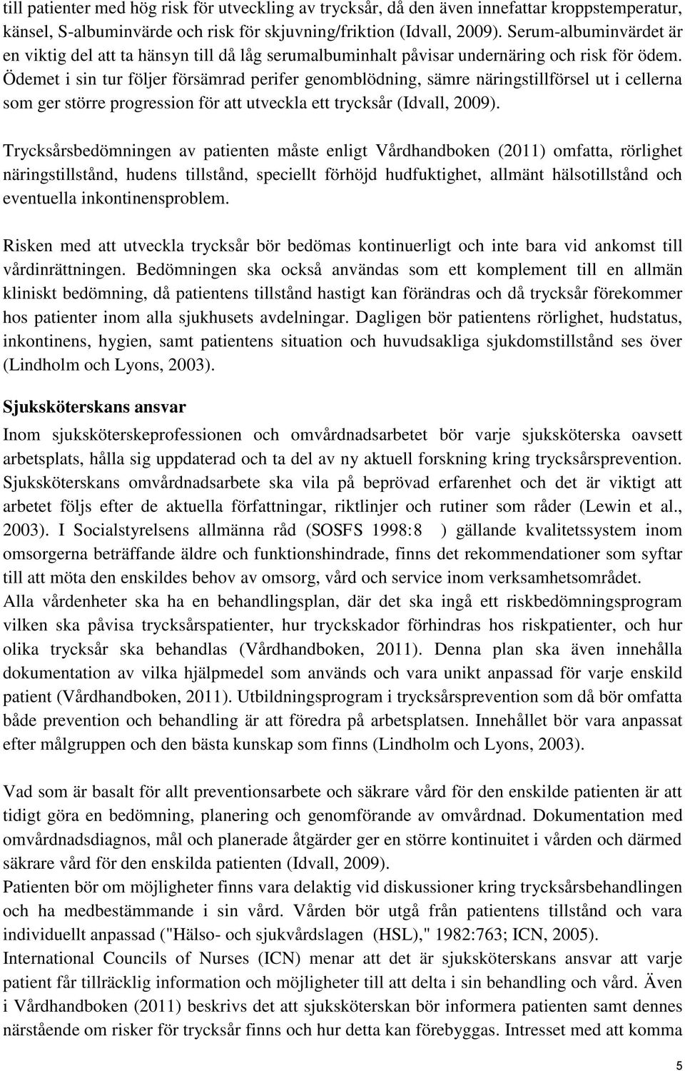 Ödemet i sin tur följer försämrad perifer genomblödning, sämre näringstillförsel ut i cellerna som ger större progression för att utveckla ett trycksår (Idvall, 2009).