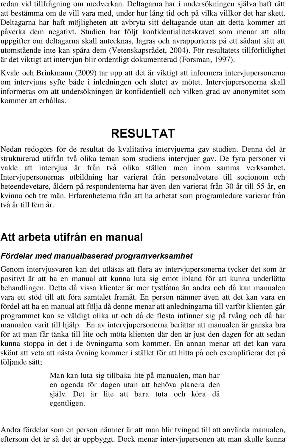 Studien har följt konfidentialitetskravet som menar att alla uppgifter om deltagarna skall antecknas, lagras och avrapporteras på ett sådant sätt att utomstående inte kan spåra dem (Vetenskapsrådet,