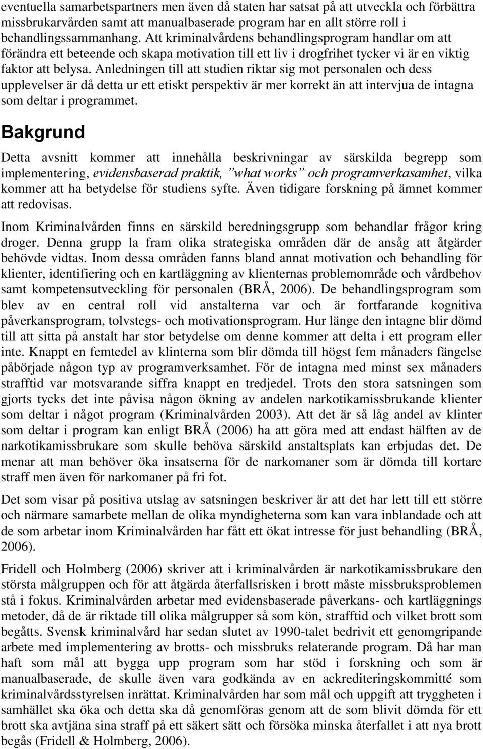 Anledningen till att studien riktar sig mot personalen och dess upplevelser är då detta ur ett etiskt perspektiv är mer korrekt än att intervjua de intagna som deltar i programmet.