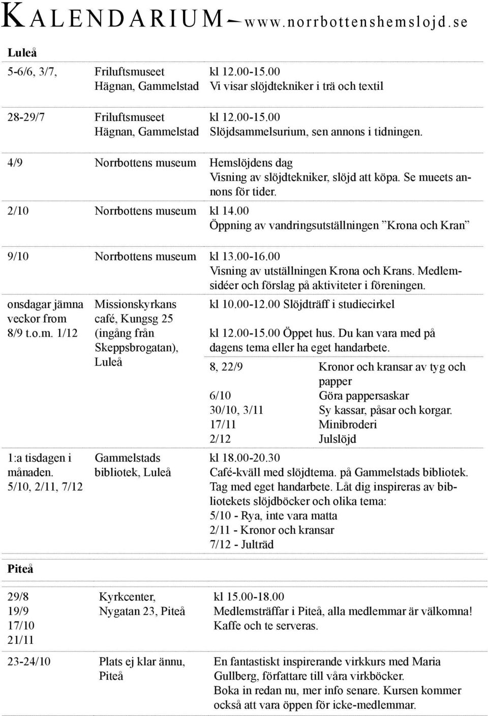 Se mueets annons för tider. 2/10 Norrbottens museum kl 14.00 Öppning av vandringsutställningen Krona och Kran 9/10 Norrbottens museum kl 13.00-16.00 Visning av utställningen Krona och Krans.