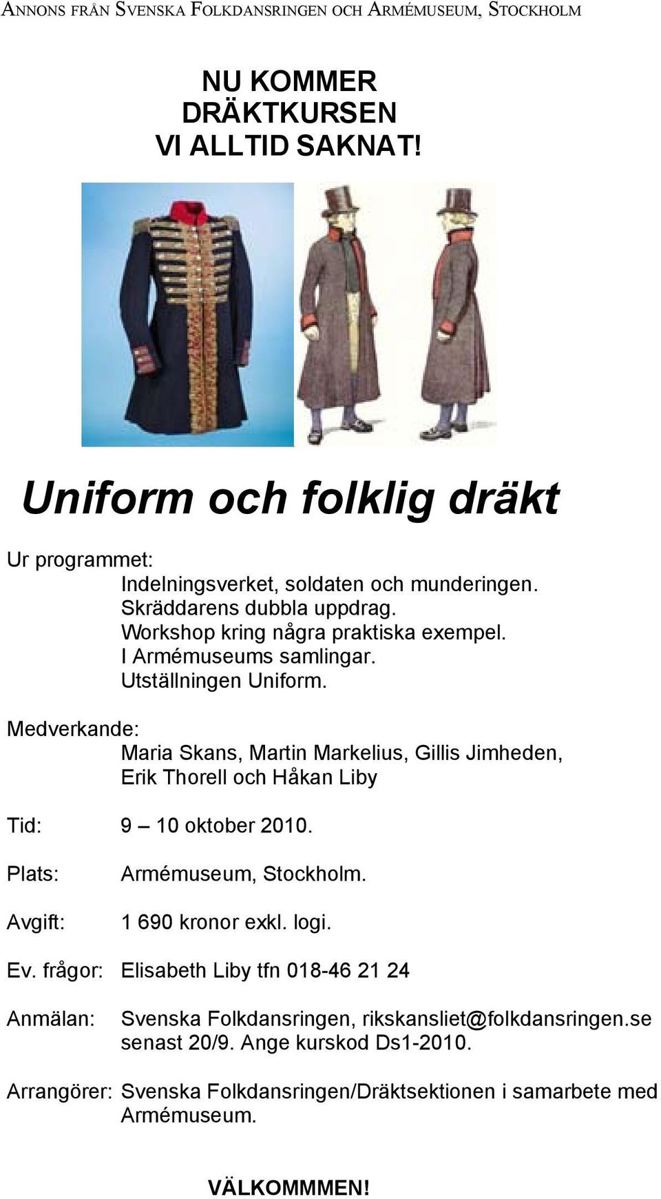 Utställningen Uniform. Medverkande: Maria Skans, Martin Markelius, Gillis Jimheden, Erik Thorell och Håkan Liby Tid: 9 10 oktober 2010. Plats: Avgift: Armémuseum, Stockholm.