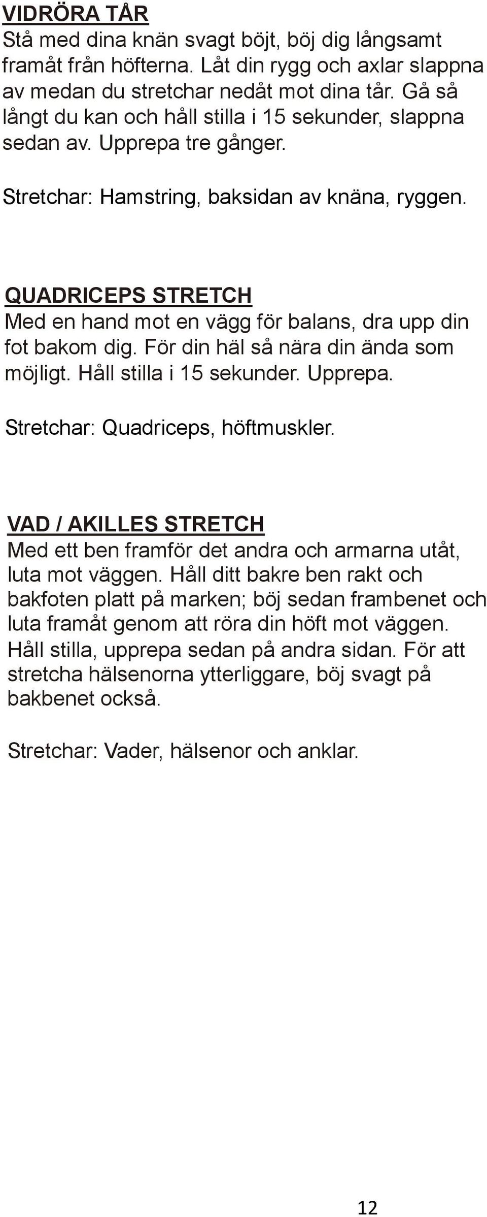 QUADRICEPS STRETCH Med en hand mot en vägg för balans, dra upp din fot bakom dig. För din häl så nära din ända som möjligt. Håll stilla i 15 sekunder. Upprepa. Stretchar: Quadriceps, höftmuskler.