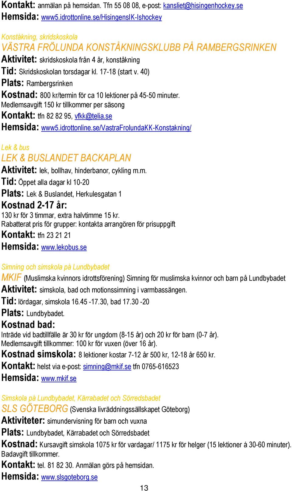 40) Plats: Rambergsrinken Kostnad: 800 kr/termin för ca 10 lektioner på 45-50 minuter. Medlemsavgift 150 kr tillkommer per säsong Kontakt: tfn 82 82 95, vfkk@telia.se Hemsida: www5.idrottonline.