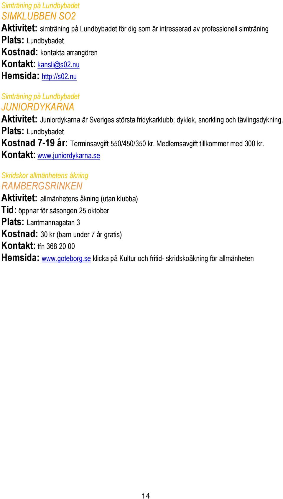 Plats: Lundbybadet Kostnad 7-19 år: Terminsavgift 550/450/350 kr. Medlemsavgift tillkommer med 300 kr. Kontakt: www.juniordykarna.