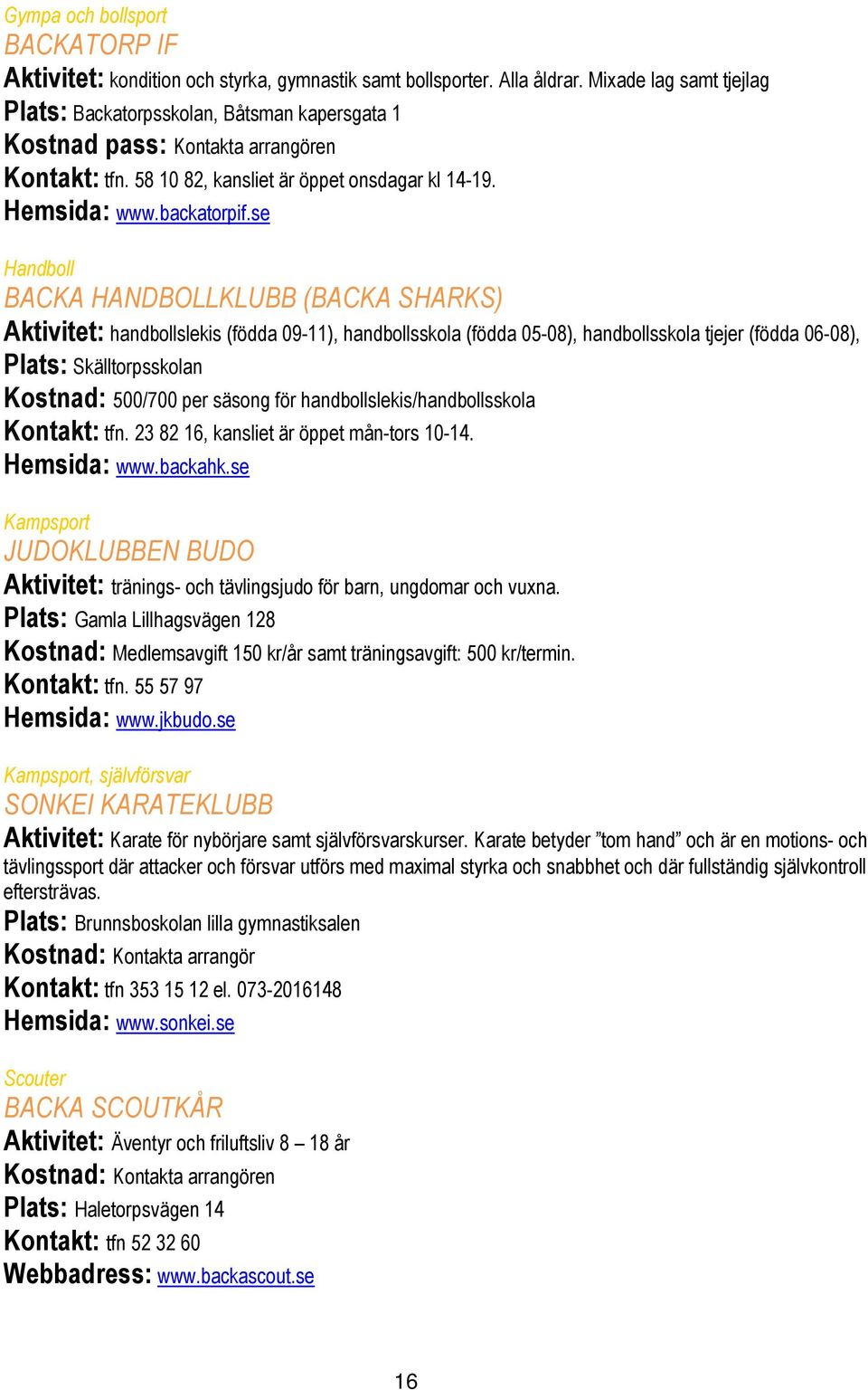 se Handboll BACKA HANDBOLLKLUBB (BACKA SHARKS) Aktivitet: handbollslekis (födda 09-11), handbollsskola (födda 05-08), handbollsskola tjejer (födda 06-08), Plats: Skälltorpsskolan Kostnad: 500/700 per