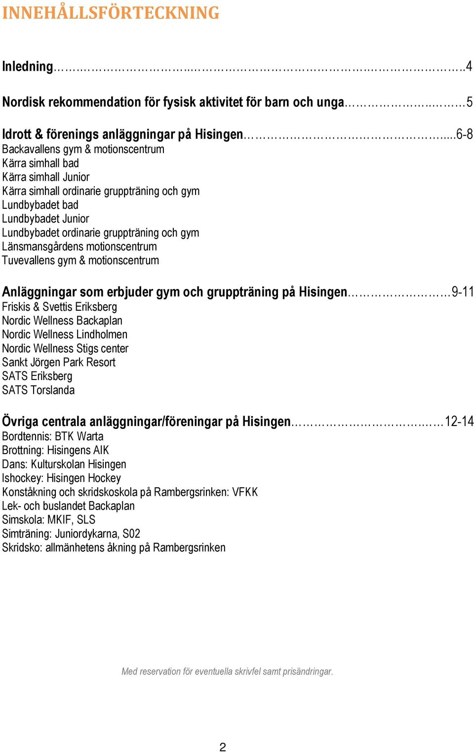 gym Länsmansgårdens motionscentrum Tuvevallens gym & motionscentrum Anläggningar som erbjuder gym och gruppträning på Hisingen 9-11 Friskis & Svettis Eriksberg Nordic Wellness Backaplan Nordic