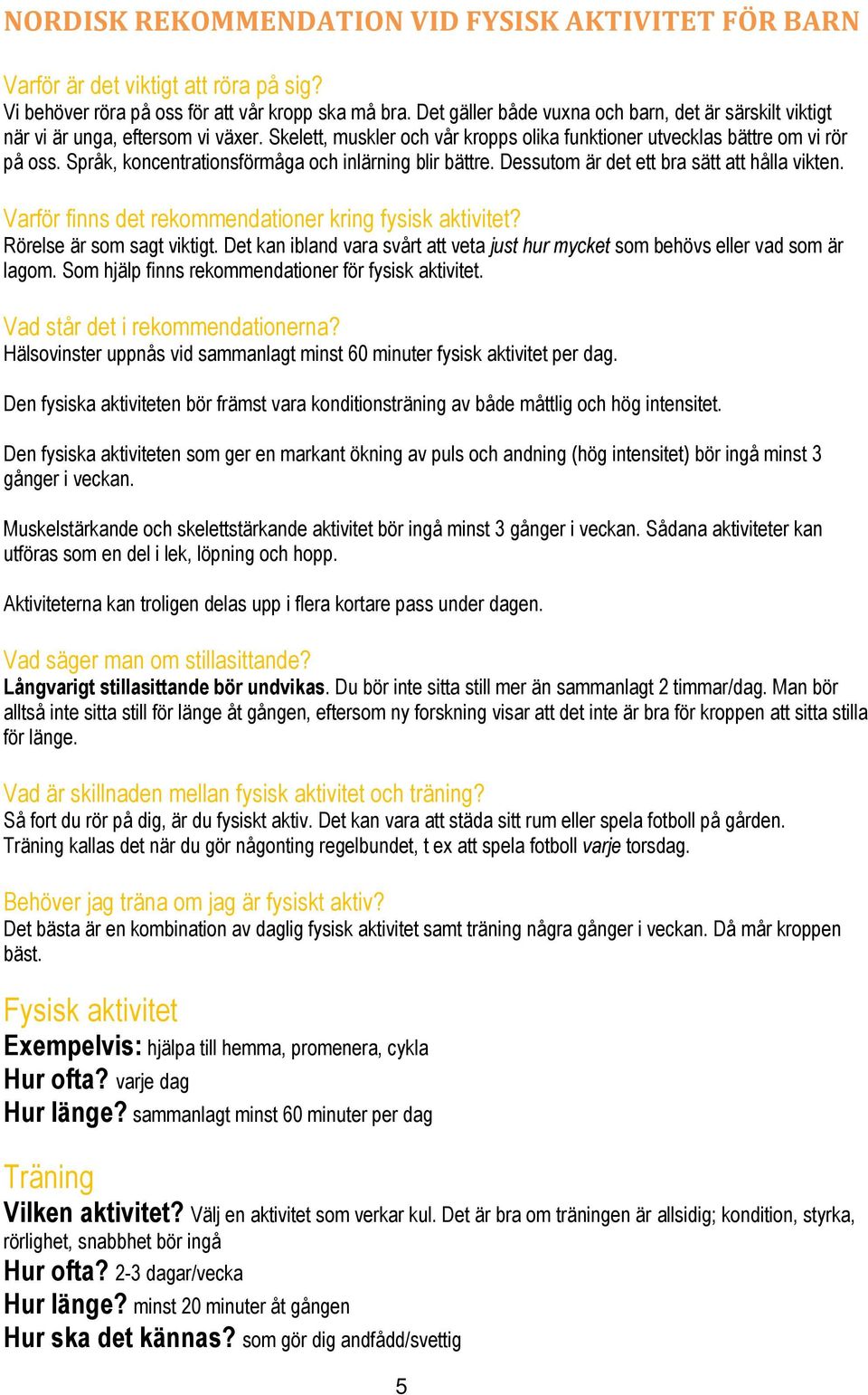 Språk, koncentrationsförmåga och inlärning blir bättre. Dessutom är det ett bra sätt att hålla vikten. Varför finns det rekommendationer kring fysisk aktivitet? Rörelse är som sagt viktigt.