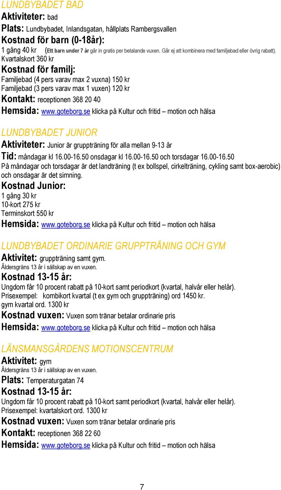 Kvartalskort 360 kr Kostnad för familj: Familjebad (4 pers varav max 2 vuxna) 150 kr Familjebad (3 pers varav max 1 vuxen) 120 kr Kontakt: receptionen 368 20 40 Hemsida: www.goteborg.