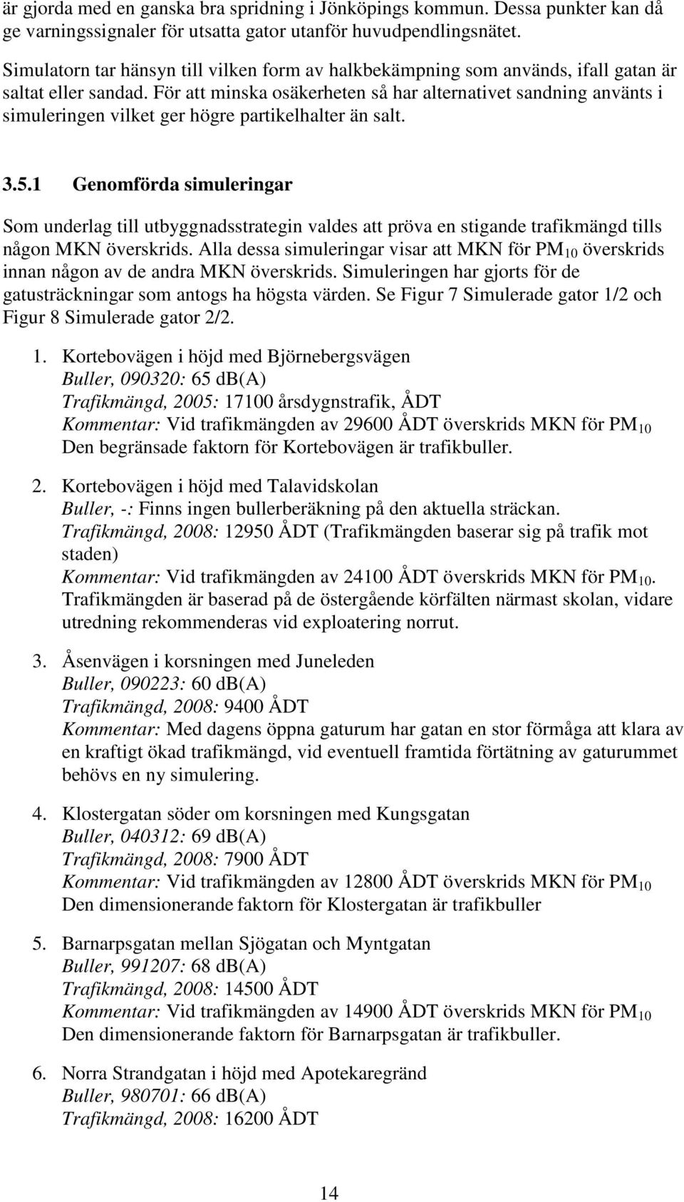 För att minska osäkerheten så har alternativet sandning använts i simuleringen vilket ger högre partikelhalter än salt. 3.5.