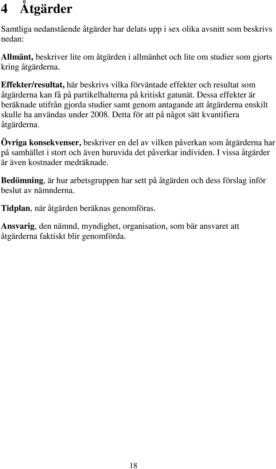 Dessa effekter är beräknade utifrån gjorda studier samt genom antagande att åtgärderna enskilt skulle ha användas under 2008. Detta för att på något sätt kvantifiera åtgärderna.