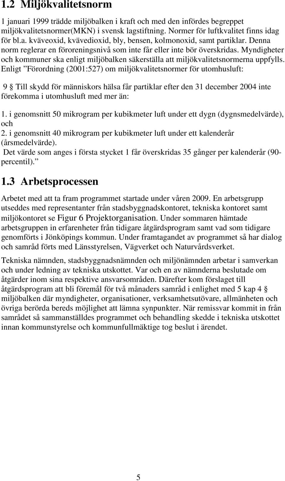 Enligt Förordning (2001:527) om miljökvalitetsnormer för utomhusluft: 9 Till skydd för människors hälsa får partiklar efter den 31 december 2004 inte förekomma i utomhusluft med mer än: 1.