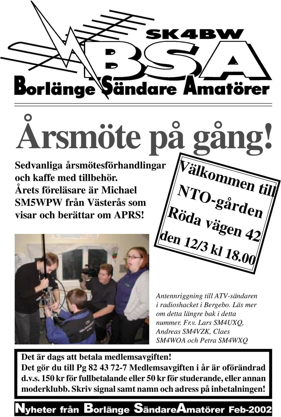 Välkommen till NTO-gården Röda vägen 42 Antennriggning till ATV-sändaren i radioshacket i Bergebo. Läs mer om detta längre bak i detta nummer. Fr.v. Lars SM4UXQ, Andreas SM4VZK, Claes SM4WOA och Petra SM4WXQ Det är dags att betala medlemsavgiften!