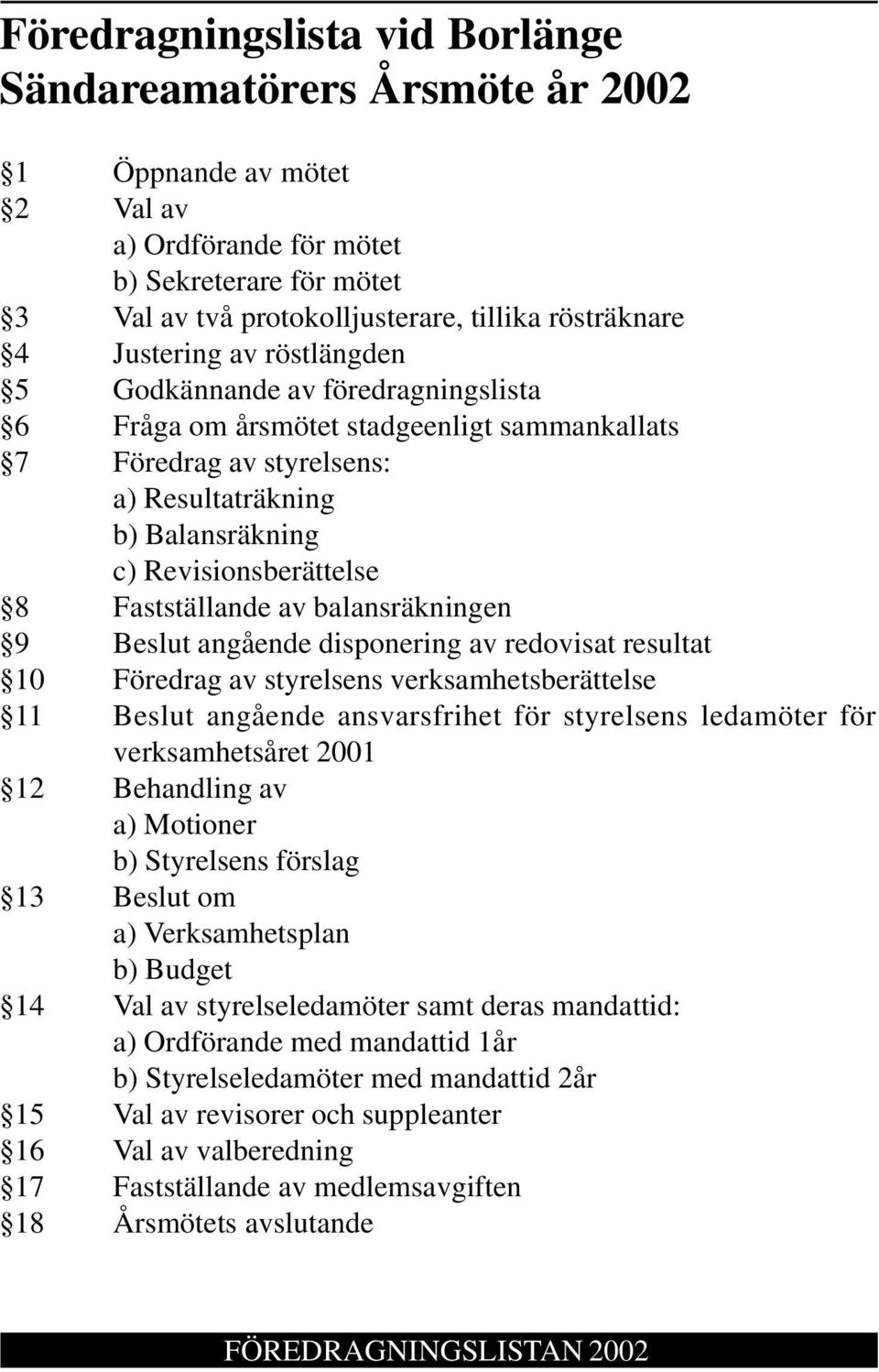 Fastställande av balansräkningen 9 Beslut angående disponering av redovisat resultat 10 Föredrag av styrelsens verksamhetsberättelse 11 Beslut angående ansvarsfrihet för styrelsens ledamöter för