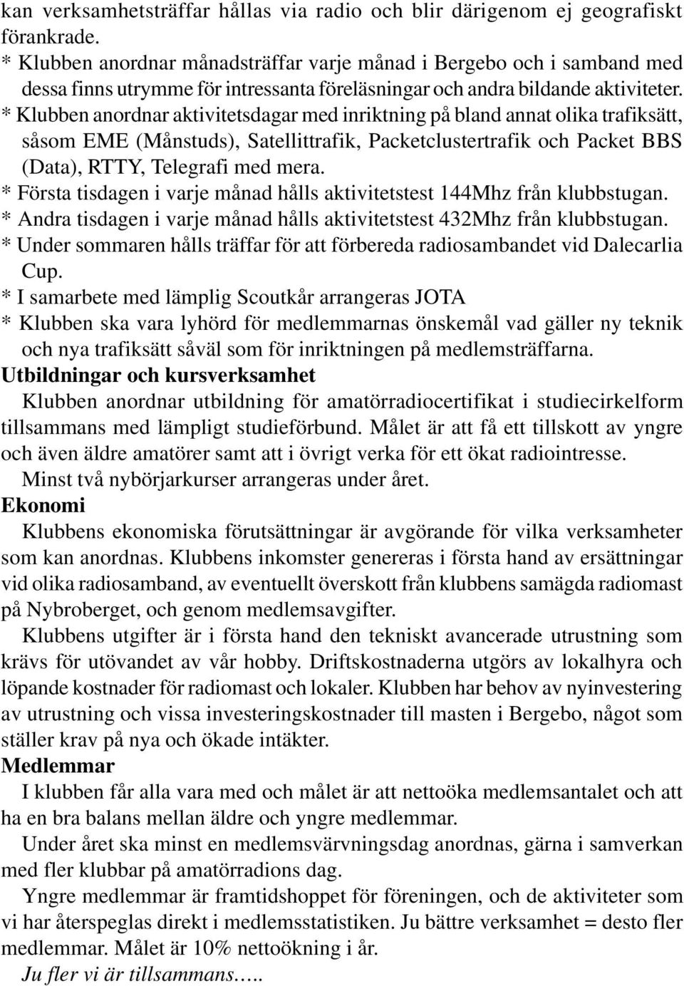 * Klubben anordnar aktivitetsdagar med inriktning på bland annat olika trafiksätt, såsom EME (Månstuds), Satellittrafik, Packetclustertrafik och Packet BBS (Data), RTTY, Telegrafi med mera.