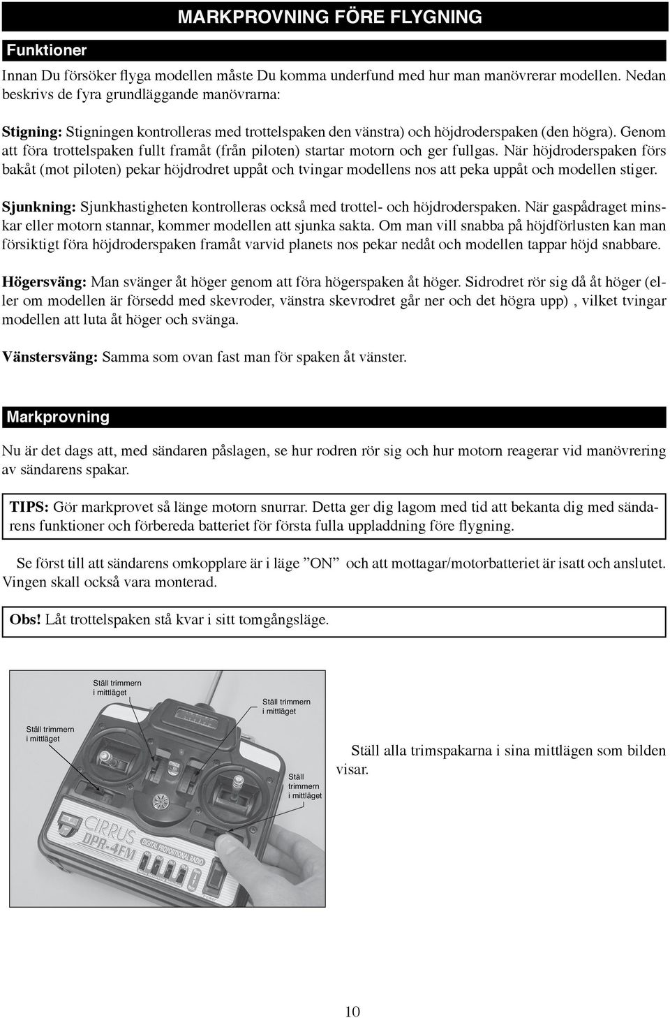 Genom att föra trottelspaken fullt framåt (från piloten) startar motorn och ger fullgas.