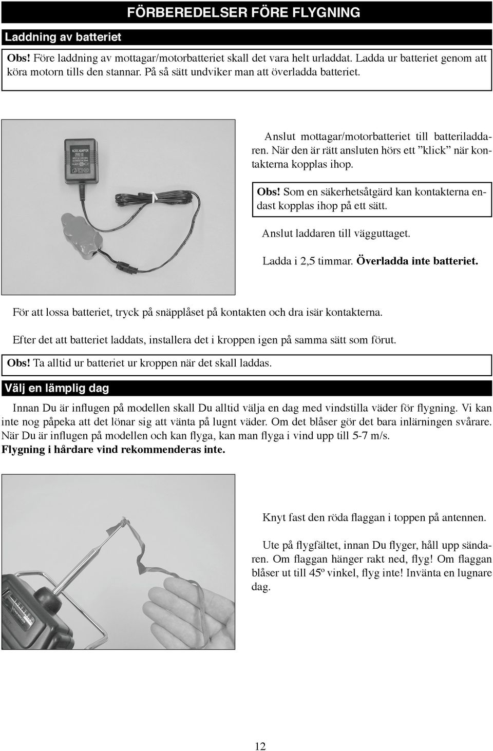 Som en säkerhetsåtgärd kan kontakterna endast kopplas ihop på ett sätt. Anslut laddaren till vägguttaget. Ladda i 2,5 timmar. Överladda inte batteriet.