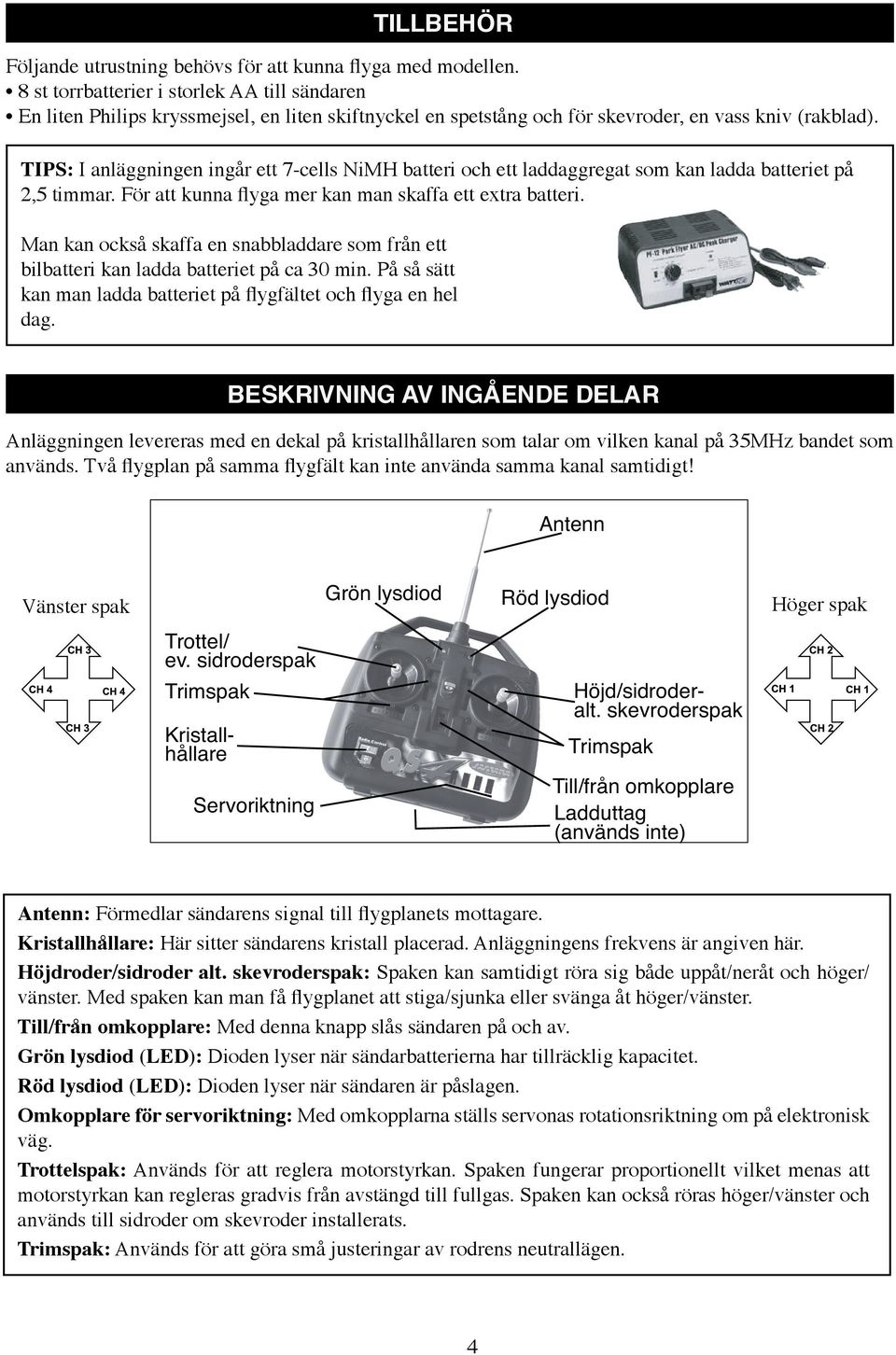 TIPS: I anläggningen ingår ett 7-cells NiMH batteri och ett laddaggregat som kan ladda batteriet på 2,5 timmar. För att kunna flyga mer kan man skaffa ett extra batteri.